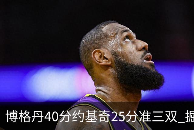 博格丹40分约基奇25分准三双 掘金送老鹰4连败